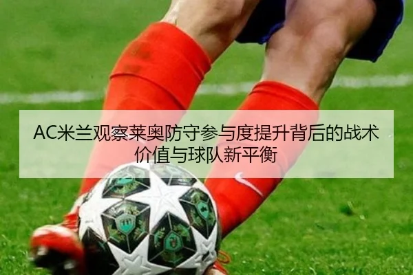 AC米兰观察莱奥防守参与度提升背后的战术价值与球队新平衡